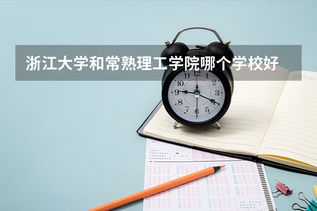 浙江大学和常熟理工学院哪个学校好 录取分数线对比