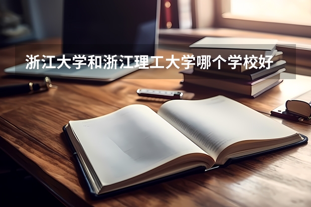 浙江大学和浙江理工大学哪个学校好 录取分数线对比