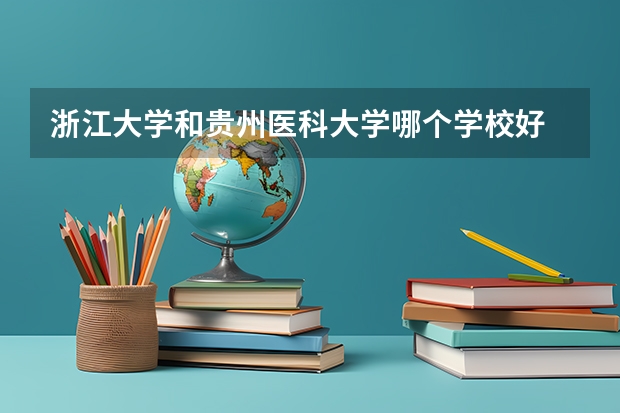浙江大学和贵州医科大学哪个学校好 录取分数线对比