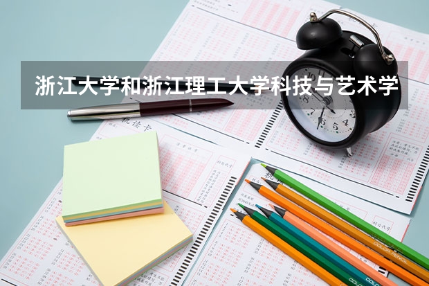 浙江大学和浙江理工大学科技与艺术学院哪个学校好 录取分数线对比