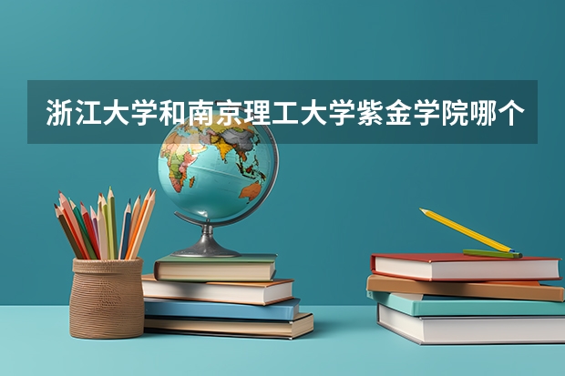 浙江大学和南京理工大学紫金学院哪个学校好 录取分数线对比