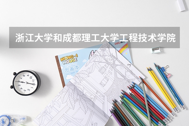 浙江大学和成都理工大学工程技术学院哪个学校好 录取分数线对比