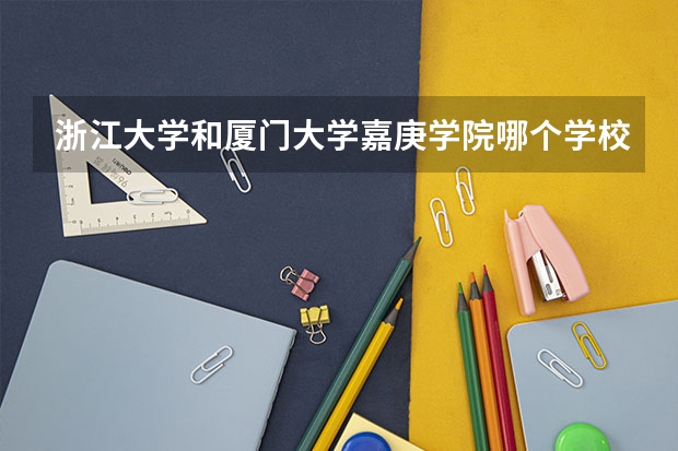 浙江大学和厦门大学嘉庚学院哪个学校好 录取分数线对比