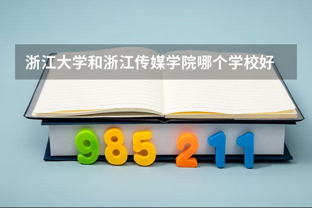 浙江大学和浙江传媒学院哪个学校好 录取分数线对比