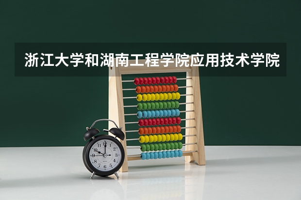 浙江大学和湖南工程学院应用技术学院哪个学校好 录取分数线对比