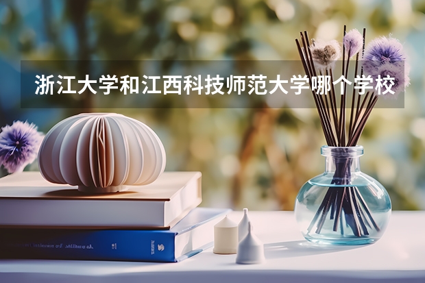 浙江大学和江西科技师范大学哪个学校好 录取分数线对比