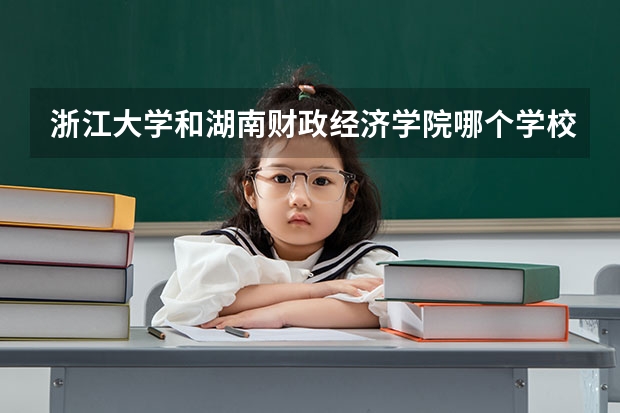 浙江大学和湖南财政经济学院哪个学校好 录取分数线对比