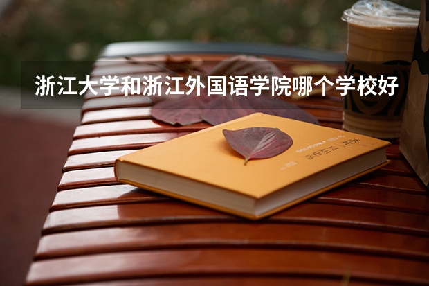 浙江大学和浙江外国语学院哪个学校好 录取分数线对比