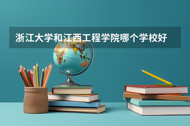 浙江大学和江西工程学院哪个学校好 录取分数线对比