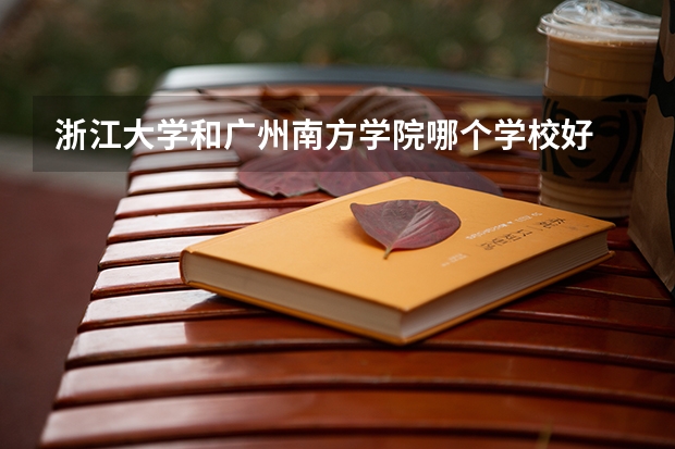 浙江大学和广州南方学院哪个学校好 录取分数线对比