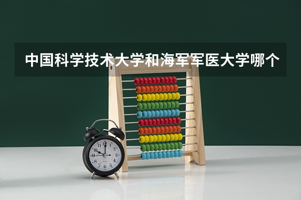 中国科学技术大学和海军军医大学哪个学校好 录取分数线对比