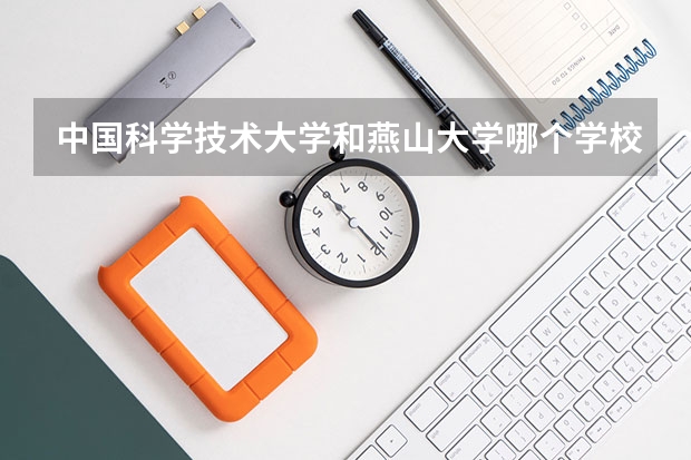 中国科学技术大学和燕山大学哪个学校好 录取分数线对比