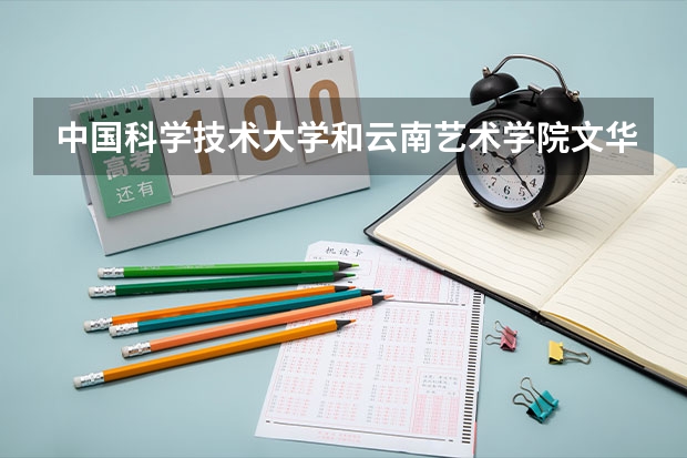 中国科学技术大学和云南艺术学院文华学院哪个学校好 录取分数线对比