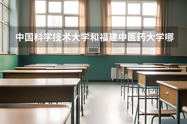 中国科学技术大学和福建中医药大学哪个学校好 录取分数线对比