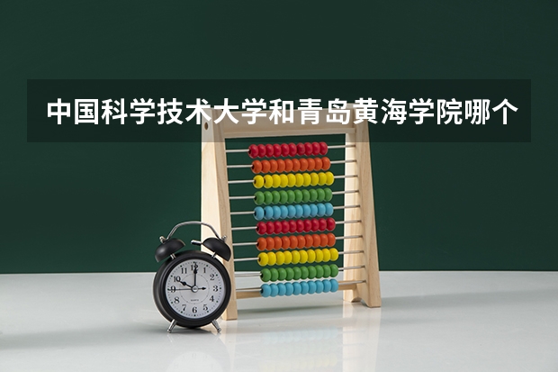 中国科学技术大学和青岛黄海学院哪个学校好 录取分数线对比
