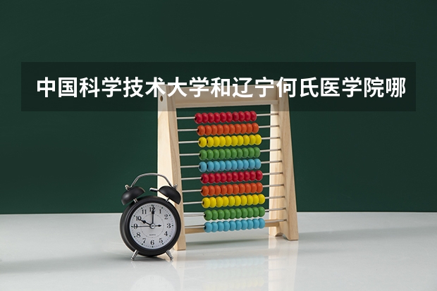 中国科学技术大学和辽宁何氏医学院哪个学校好 录取分数线对比