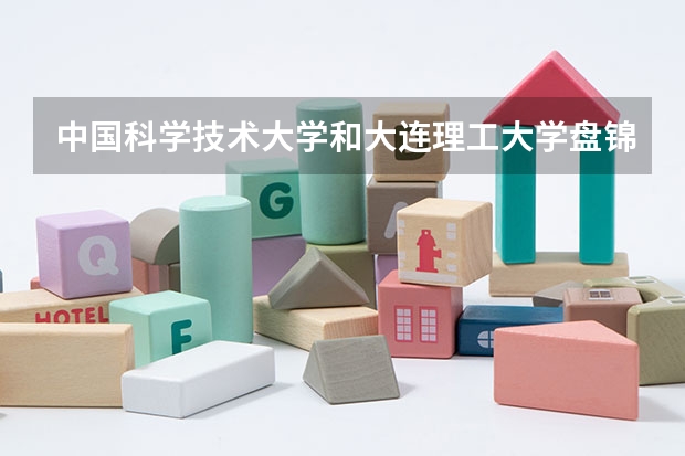 中国科学技术大学和大连理工大学盘锦校区哪个学校好 录取分数线对比