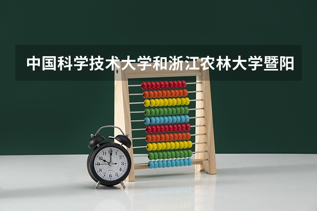 中国科学技术大学和浙江农林大学暨阳学院哪个学校好 录取分数线对比