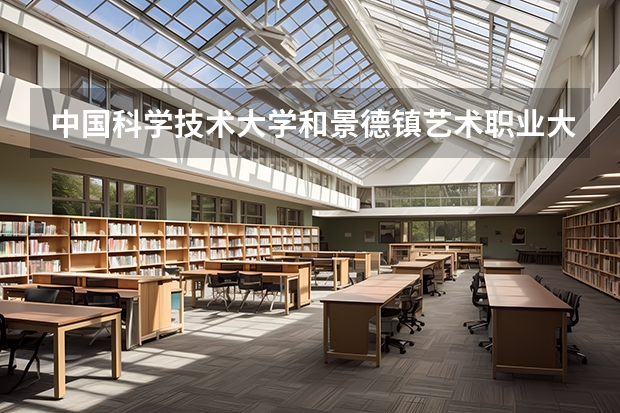 中国科学技术大学和景德镇艺术职业大学哪个学校好 录取分数线对比