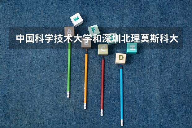 中国科学技术大学和深圳北理莫斯科大学哪个学校好 录取分数线对比
