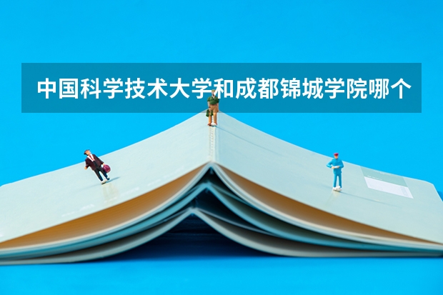 中国科学技术大学和成都锦城学院哪个学校好 录取分数线对比