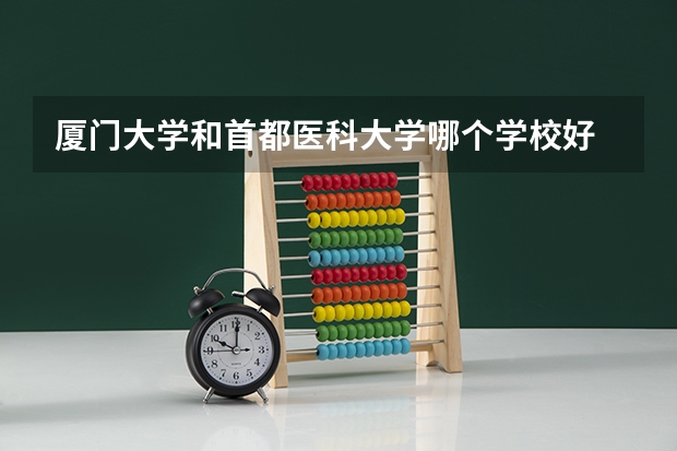 厦门大学和首都医科大学哪个学校好 录取分数线对比