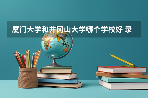 厦门大学和井冈山大学哪个学校好 录取分数线对比