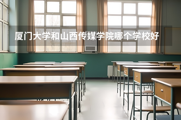 厦门大学和山西传媒学院哪个学校好 录取分数线对比