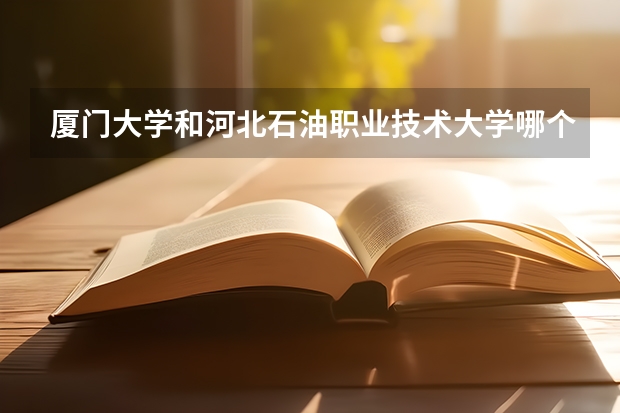 厦门大学和河北石油职业技术大学哪个学校好 录取分数线对比