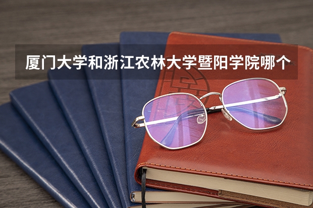 厦门大学和浙江农林大学暨阳学院哪个学校好 录取分数线对比
