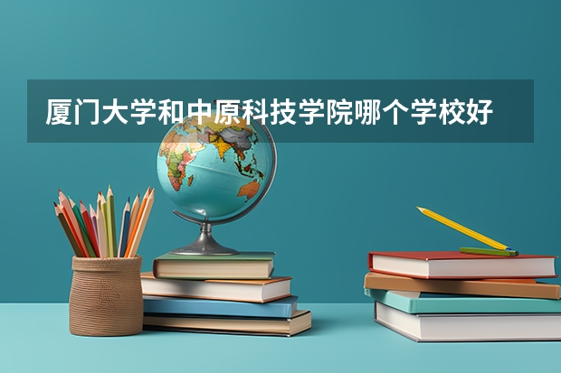 厦门大学和中原科技学院哪个学校好 录取分数线对比
