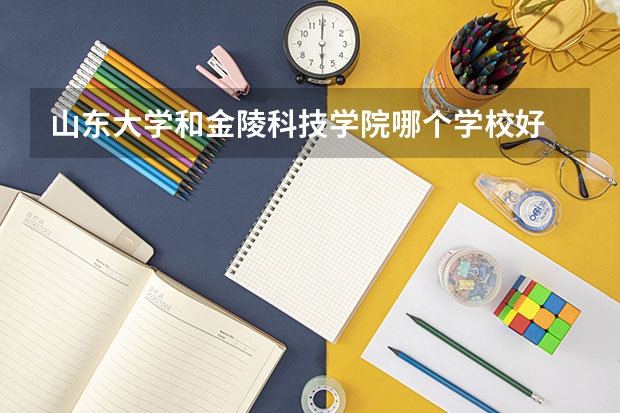 山东大学和金陵科技学院哪个学校好 录取分数线对比