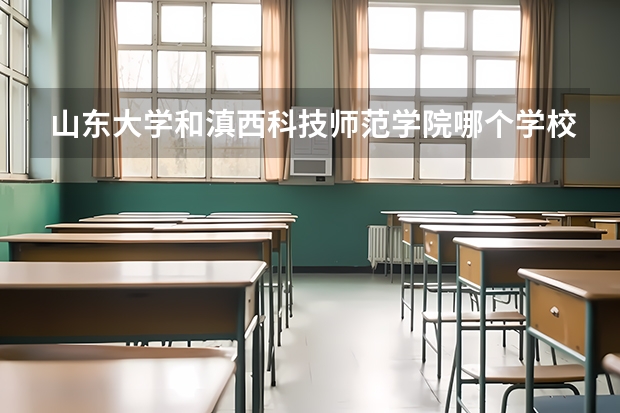 山东大学和滇西科技师范学院哪个学校好 录取分数线对比