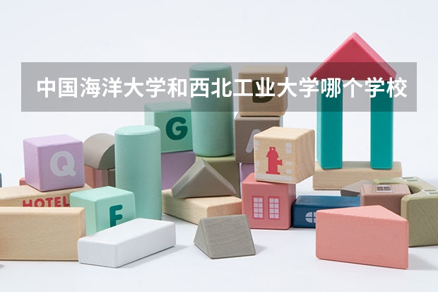 中国海洋大学和西北工业大学哪个学校好 录取分数线对比