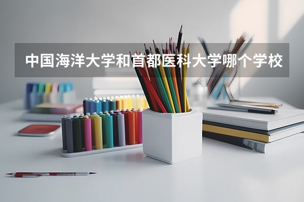 中国海洋大学和首都医科大学哪个学校好 录取分数线对比