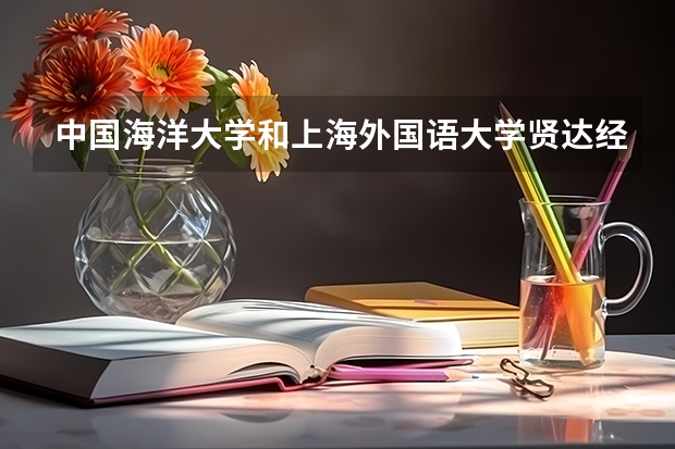 中国海洋大学和上海外国语大学贤达经济人文学院哪个学校好 录取分数线对比