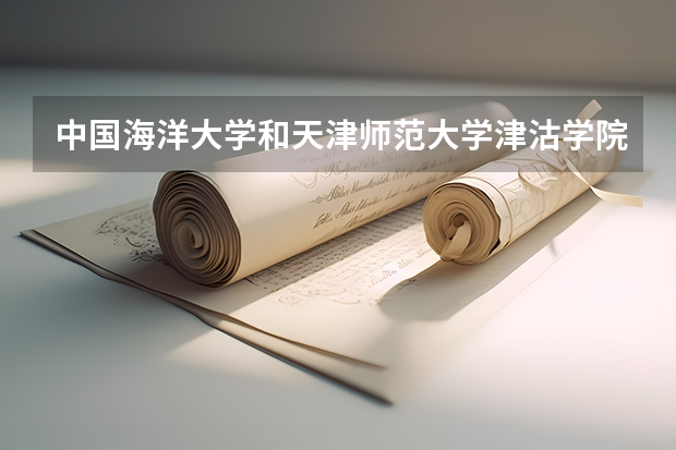 中国海洋大学和天津师范大学津沽学院哪个学校好 录取分数线对比