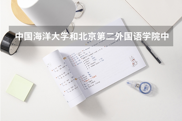 中国海洋大学和北京第二外国语学院中瑞酒店管理学院哪个学校好 录取分数线对比