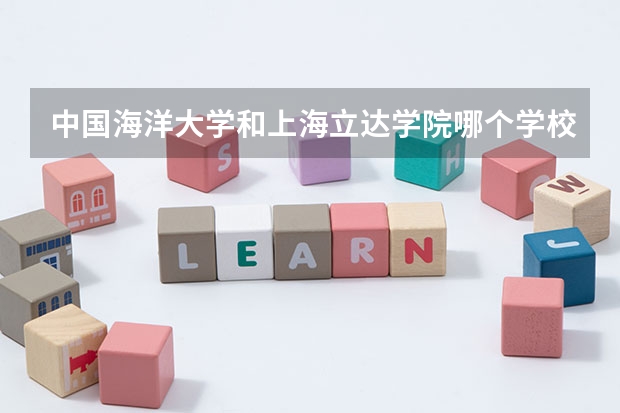 中国海洋大学和上海立达学院哪个学校好 录取分数线对比