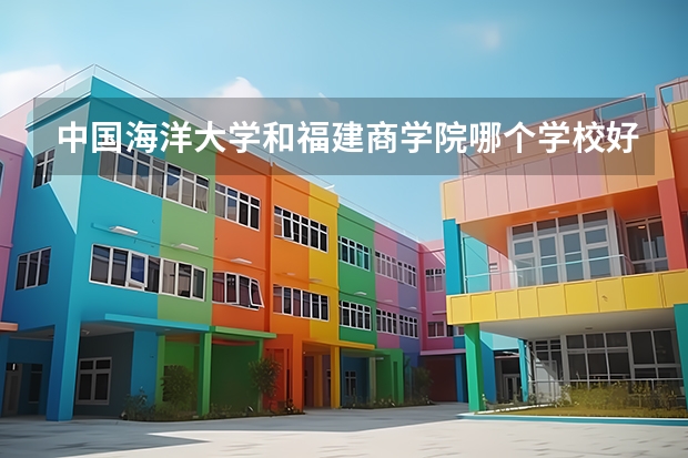 中国海洋大学和福建商学院哪个学校好 录取分数线对比