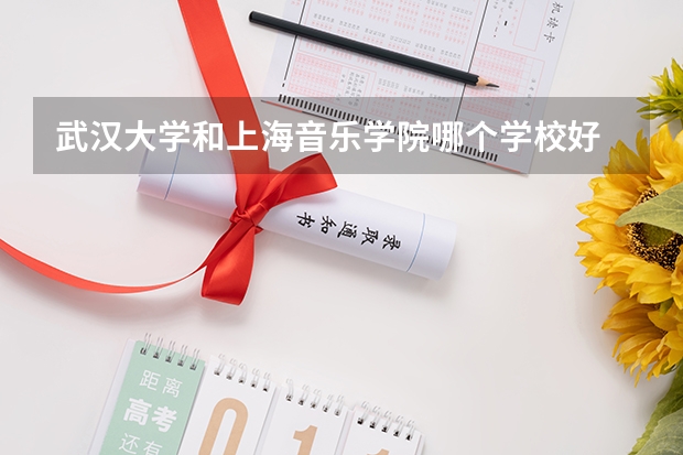 武汉大学和上海音乐学院哪个学校好 录取分数线对比