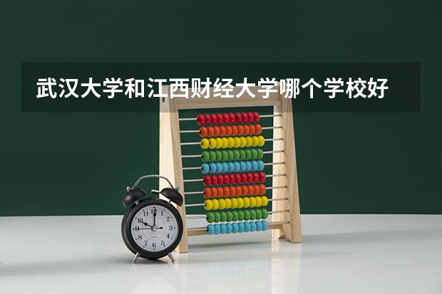 武汉大学和江西财经大学哪个学校好 录取分数线对比