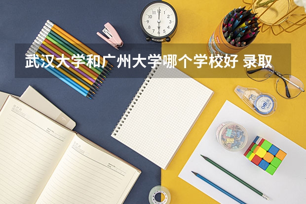 武汉大学和广州大学哪个学校好 录取分数线对比