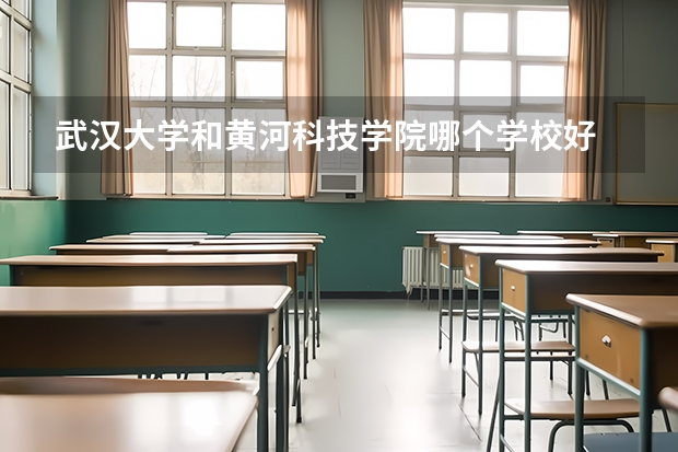 武汉大学和黄河科技学院哪个学校好 录取分数线对比