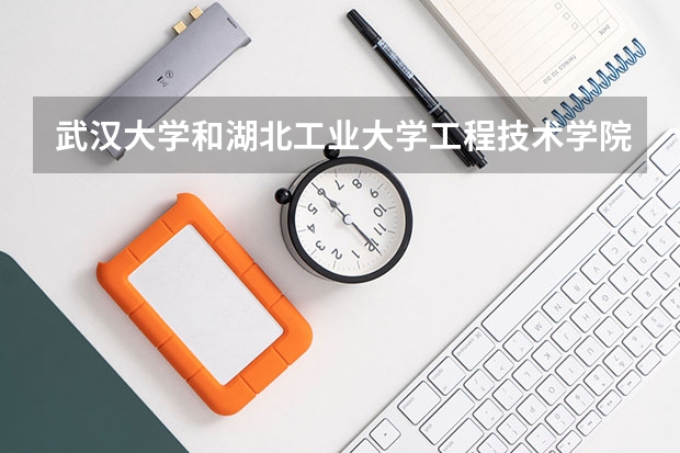 武汉大学和湖北工业大学工程技术学院哪个学校好 录取分数线对比
