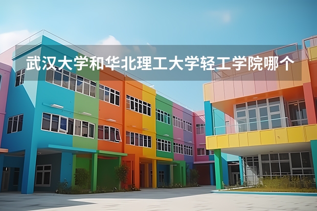 武汉大学和华北理工大学轻工学院哪个学校好 录取分数线对比