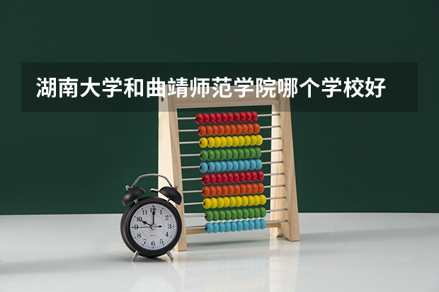 湖南大学和曲靖师范学院哪个学校好 录取分数线对比