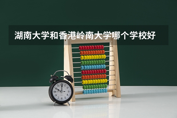 湖南大学和香港岭南大学哪个学校好 录取分数线对比
