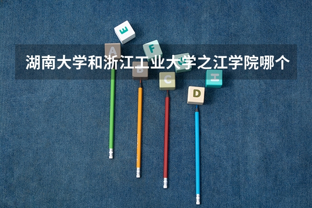 湖南大学和浙江工业大学之江学院哪个学校好 录取分数线对比