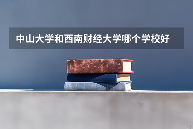 中山大学和西南财经大学哪个学校好 录取分数线对比